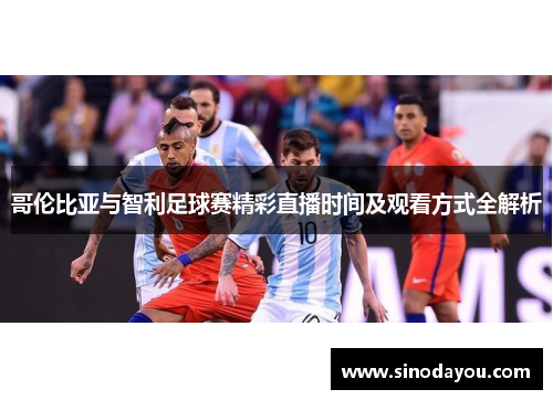 哥伦比亚与智利足球赛精彩直播时间及观看方式全解析