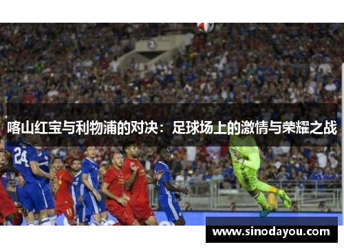 喀山红宝与利物浦的对决：足球场上的激情与荣耀之战