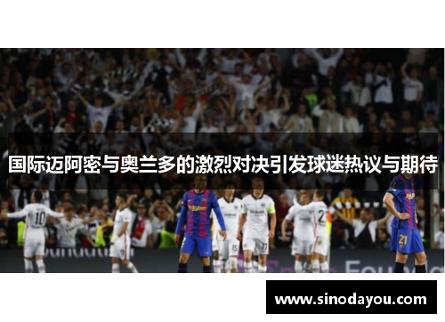 国际迈阿密与奥兰多的激烈对决引发球迷热议与期待