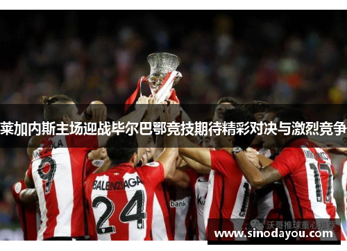 莱加内斯主场迎战毕尔巴鄂竞技期待精彩对决与激烈竞争