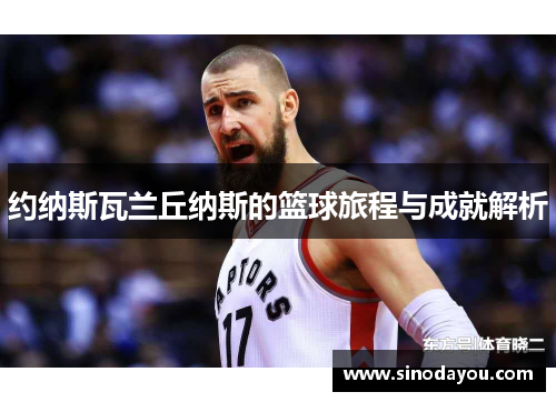 约纳斯瓦兰丘纳斯的篮球旅程与成就解析