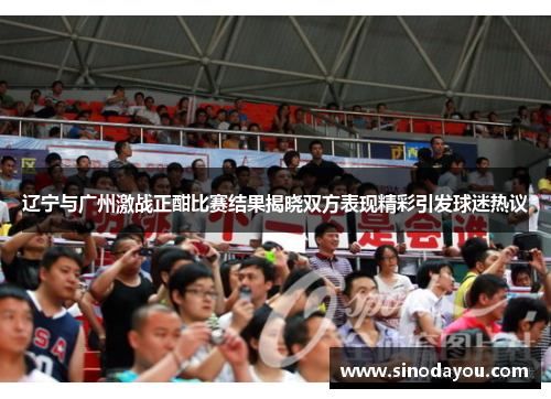 辽宁与广州激战正酣比赛结果揭晓双方表现精彩引发球迷热议