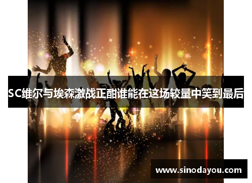 SC维尔与埃森激战正酣谁能在这场较量中笑到最后