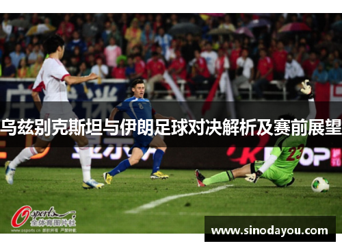 乌兹别克斯坦与伊朗足球对决解析及赛前展望