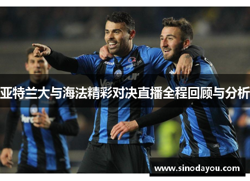 亚特兰大与海法精彩对决直播全程回顾与分析