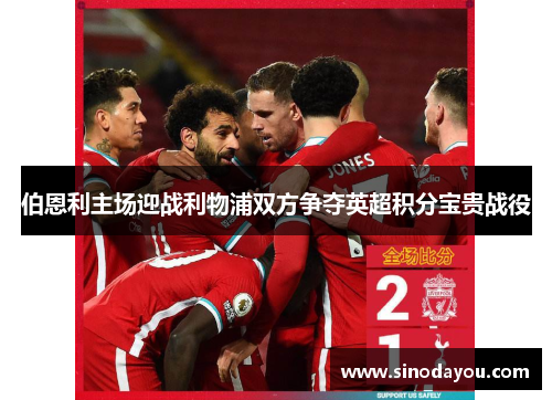 伯恩利主场迎战利物浦双方争夺英超积分宝贵战役
