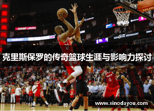 克里斯保罗的传奇篮球生涯与影响力探讨