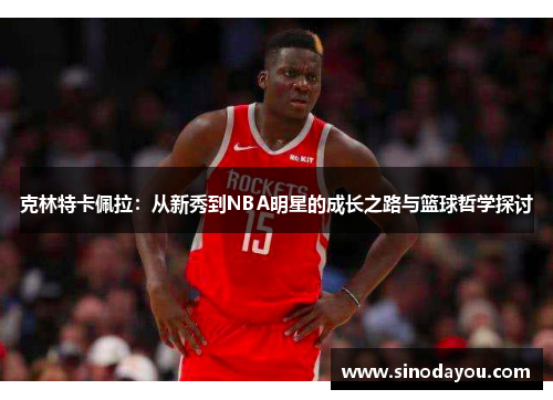 克林特卡佩拉：从新秀到NBA明星的成长之路与篮球哲学探讨