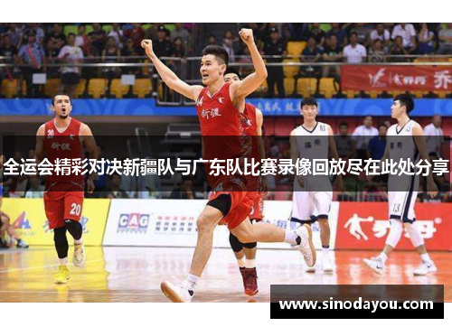 全运会精彩对决新疆队与广东队比赛录像回放尽在此处分享