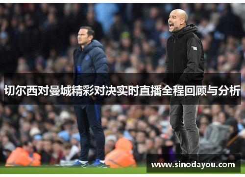 切尔西对曼城精彩对决实时直播全程回顾与分析