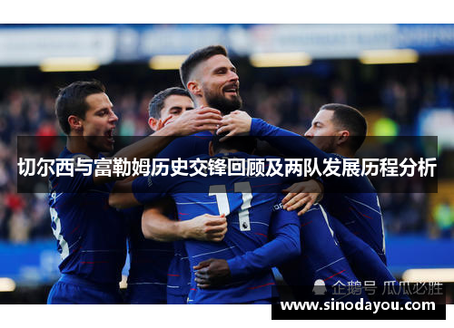 切尔西与富勒姆历史交锋回顾及两队发展历程分析