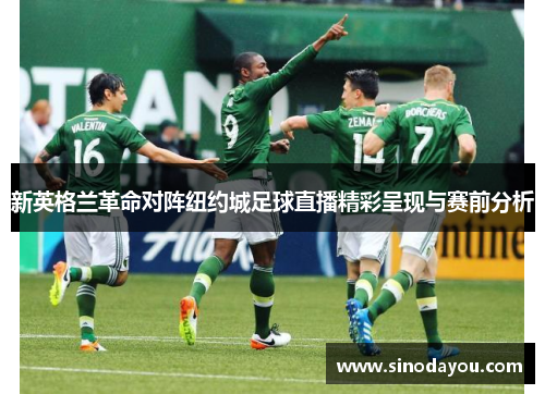 新英格兰革命对阵纽约城足球直播精彩呈现与赛前分析