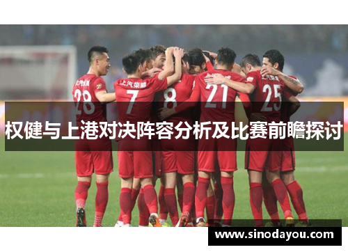 权健与上港对决阵容分析及比赛前瞻探讨