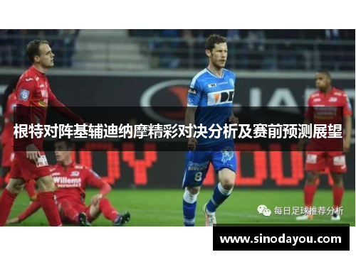 根特对阵基辅迪纳摩精彩对决分析及赛前预测展望